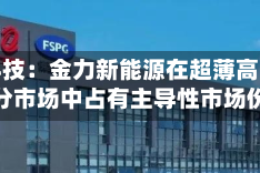 佛塑科技：金力新能源在超薄高强隔膜细分市场中占有主导性市场份额