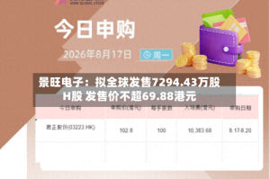 景旺电子：拟全球发售7294.43万股H股 发售价不超69.88港元