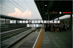 最近【杨凌哪个路段限号限行的,杨凌限行不限行】