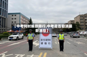 【中考何时解除限行,中考是否取消最新消息】