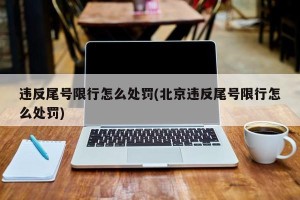违反尾号限行怎么处罚(北京违反尾号限行怎么处罚)