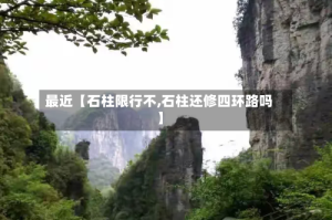最近【石柱限行不,石柱还修四环路吗】