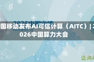 中国移动发布AI可信计算（AITC）| 2026中国算力大会