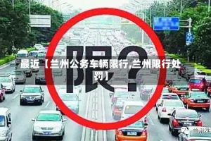 最近【兰州公务车辆限行,兰州限行处罚】