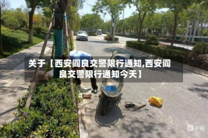 关于【西安阎良交警限行通知,西安阎良交警限行通知今天】