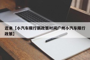 近来【小汽车限行新政策时间广州小汽车限行政策】