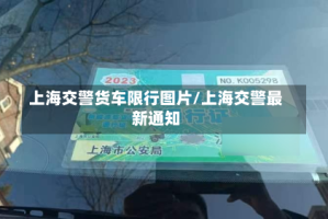 上海交警货车限行图片/上海交警最新通知