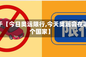 关于【今日奥运限行,今天奥运会在哪个国家】