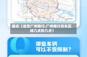 最近【送货广州限行,广州限行货车区域几点到几点】