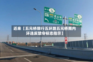 近来【五元桥限行五环路五元桥南内环违反禁令标志指示】