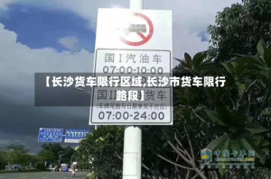 【长沙货车限行区域,长沙市货车限行路段】