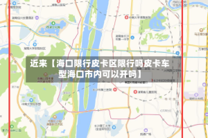 近来【海口限行皮卡区限行吗皮卡车型海口市内可以开吗】