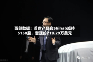 西部数据：首席产品官Shihab减持5150股，套现约218.29万美元