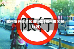 郑州限行是全区限行嘛(郑州市区限行吗)