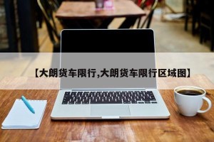 【大朗货车限行,大朗货车限行区域图】
