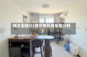 顺泽园限行(顺沙路外地车限行吗)