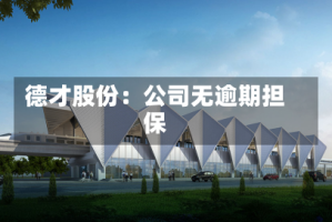 德才股份：公司无逾期担保