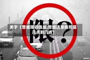 关于【晋城限行违反,晋城违章拍照是几点到几点】
