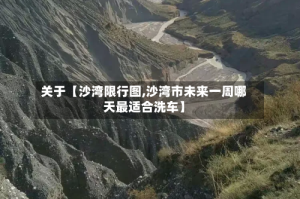 关于【沙湾限行图,沙湾市未来一周哪天最适合洗车】