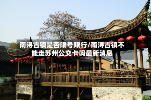 南浔古镇是否限号限行/南浔古镇不能走苏州公交卡吗最新消息