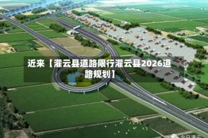 近来【灌云县道路限行灌云县2026道路规划】