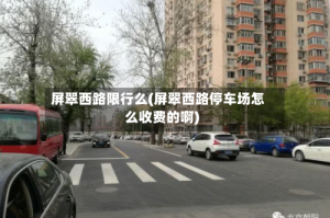 屏翠西路限行么(屏翠西路停车场怎么收费的啊)