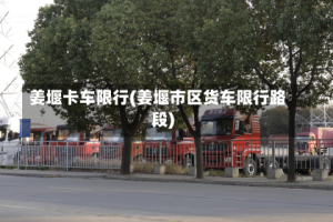 姜堰卡车限行(姜堰市区货车限行路段)