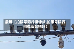 最近【拍限号限行摄像头,拍限号限行摄像头会拍吗】