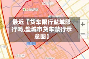最近【货车限行盐城限行吗,盐城市货车禁行示意图】