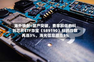 海外映射+国产突破，费率较低的科创芯片ETF华宝（589190）标的指数再涨3%，海光信息领涨5%