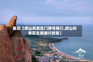 最近【崂山风景区门牌号限行,崂山风景区车辆通行政策】