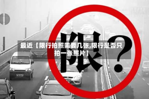 最近【限行拍照需要几张,限行是否只拍一张照片】