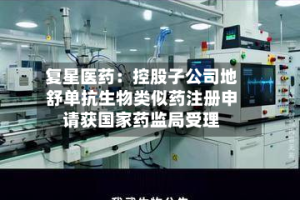 复星医药：控股子公司地舒单抗生物类似药注册申请获国家药监局受理