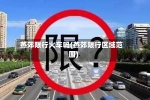 燕郊限行火车吗(燕郊限行区域范围)