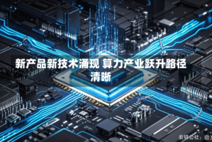 新产品新技术涌现 算力产业跃升路径清晰
