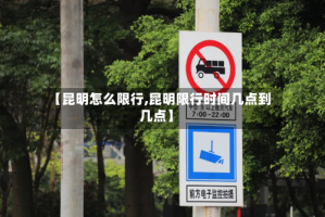 【昆明怎么限行,昆明限行时间几点到几点】