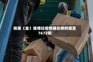 刚果（金）埃博拉疫情确诊病例增至7672例
