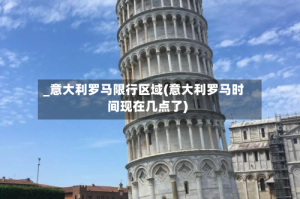 _意大利罗马限行区域(意大利罗马时间现在几点了)