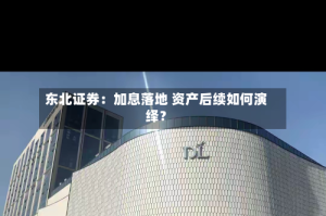 东北证券：加息落地 资产后续如何演绎？