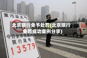 北京限行免予处罚(北京限行免罚成功案例分享)