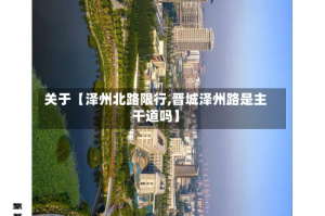 关于【泽州北路限行,晋城泽州路是主干道吗】