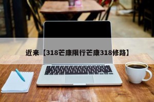 近来【318芒康限行芒康318修路】