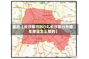 最近【长沙限行2019,长沙限行外地车牌是怎么限的】