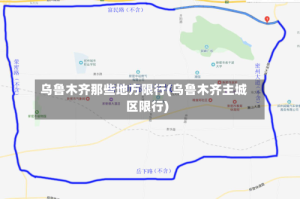 乌鲁木齐那些地方限行(乌鲁木齐主城区限行)