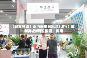 【现货异动】正丙醇单日飙涨3.8%！成本高企+供应偏紧，费用创30日新高