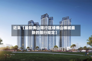 近来【最新佛山限行区域佛山禅城最新的限行规定】