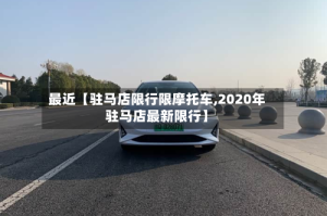 最近【驻马店限行限摩托车,2020年驻马店最新限行】