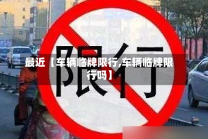 最近【车辆临牌限行,车辆临牌限行吗】