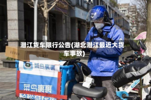 潜江货车限行公告(湖北潜江最近大货车事故)
