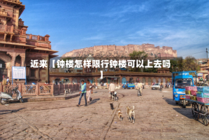 近来【钟楼怎样限行钟楼可以上去吗】